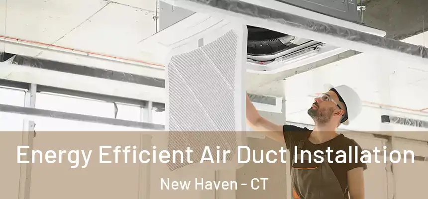  Energy Efficient Air Duct Installation New Haven - CT