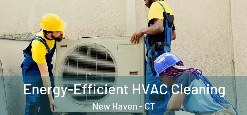  Energy-Efficient HVAC Cleaning New Haven - CT