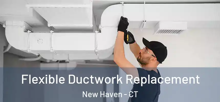  Flexible Ductwork Replacement New Haven - CT